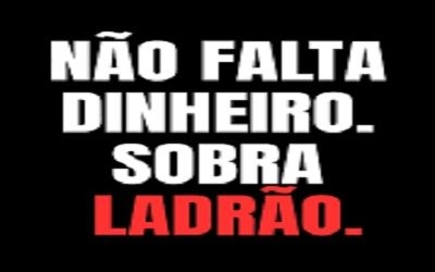 Até quando corruptos andarão rindo com trejeitos de ladrão; e são mesmo.